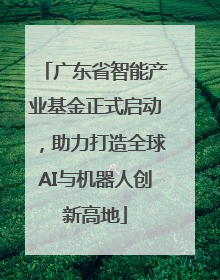 广东省智能产业基金正式启动，助力打造全球AI与机器人创新高地