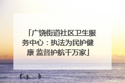 广饶街道社区卫生服务中心：执法为民护健康 监督护航千万家