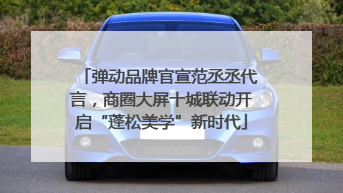 弹动品牌官宣范丞丞代言，商圈大屏十城联动开启“蓬松美学”新时代