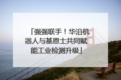 强强联手！华沿机器人与基恩士共同赋能工业检测升级