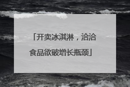 开卖冰淇淋，洽洽食品欲破增长瓶颈