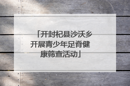 开封杞县沙沃乡开展青少年足脊健康筛查活动