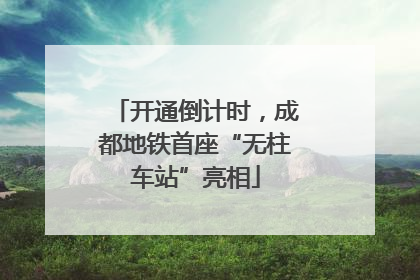 开通倒计时，成都地铁首座“无柱车站”亮相