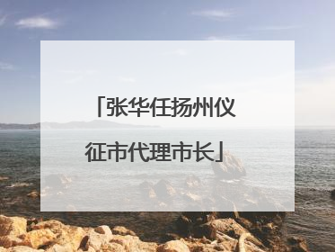 张华任扬州仪征市代理市长