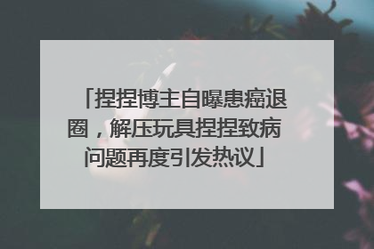 捏捏博主自曝患癌退圈，解压玩具捏捏致病问题再度引发热议