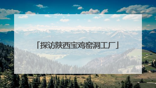 探访陕西宝鸡窑洞工厂