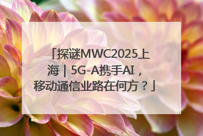 探谜MWC2025上海｜5G-A携手AI，移动通信业路在何方？