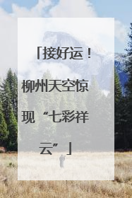 接好运！柳州天空惊现“七彩祥云”