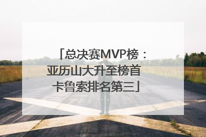 总决赛MVP榜：亚历山大升至榜首 卡鲁索排名第三