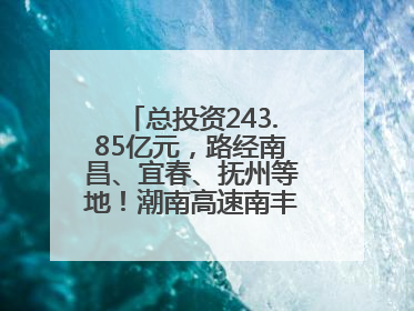 总投资243.85亿元，路经南昌、宜春、抚州等地！潮南高速南丰至南昌段获批