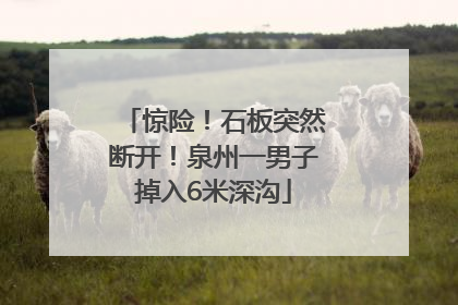 惊险！石板突然断开！泉州一男子掉入6米深沟