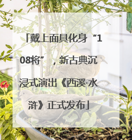 戴上面具化身“108将”，新古典沉浸式演出《西溪·水浒》正式发布