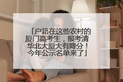 户籍在这些农村的厦门高考生，报考清华北大厦大有降分！今年公示名单来了