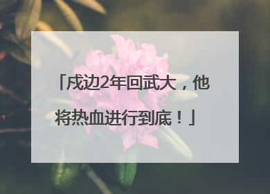 戍边2年回武大，他将热血进行到底！