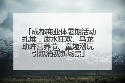 成都商业体暑期活动扎堆，泼水狂欢、马龙助阵营养节、童趣潮玩引爆消费新场景