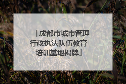 成都市城市管理行政执法队伍教育培训基地揭牌