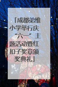 成都弟维小学举行庆“六一”主题活动暨红扣子奖章颁奖典礼