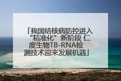 我国结核病防控进入“精准化”新阶段 仁度生物TB-RNA检测技术迎来发展机遇