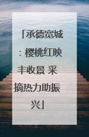 承德宽城：樱桃红映丰收景 采摘热力助振兴