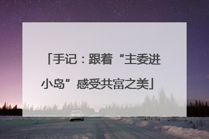 手记：跟着“主委进小岛”感受共富之美