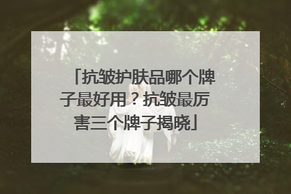 抗皱护肤品哪个牌子最好用？抗皱最厉害三个牌子揭晓