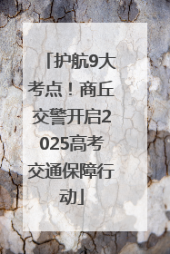 护航9大考点！商丘交警开启2025高考交通保障行动