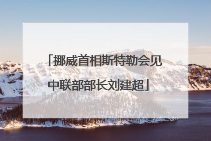 挪威首相斯特勒会见中联部部长刘建超