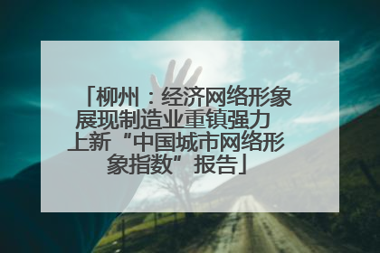 柳州：经济网络形象展现制造业重镇强力 上新“中国城市网络形象指数”报告