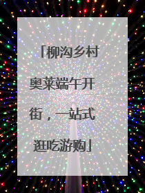 柳沟乡村奥莱端午开街，一站式逛吃游购
