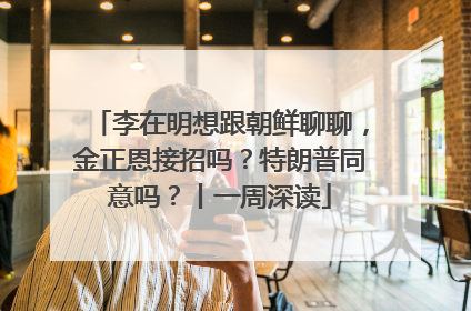 李在明想跟朝鲜聊聊，金正恩接招吗？特朗普同意吗？丨一周深读