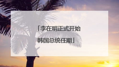李在明正式开始韩国总统任期