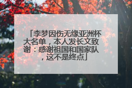 李梦因伤无缘亚洲杯大名单，本人发长文致谢：感谢祖国和国家队，这不是终点