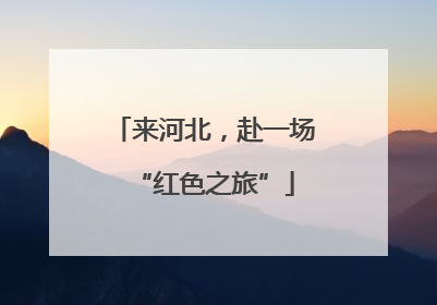 来河北，赴一场“红色之旅”