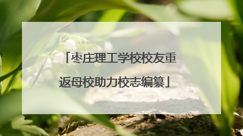 枣庄理工学校校友重返母校助力校志编纂