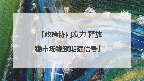 政策协同发力 释放稳市场稳预期强信号