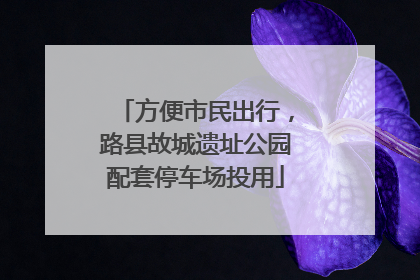 方便市民出行，路县故城遗址公园配套停车场投用