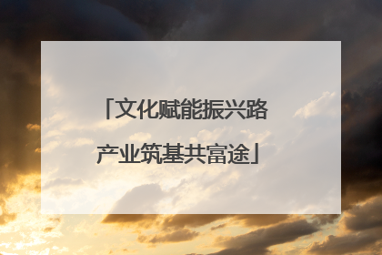 文化赋能振兴路 产业筑基共富途