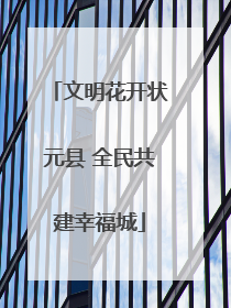 文明花开状元县 全民共建幸福城