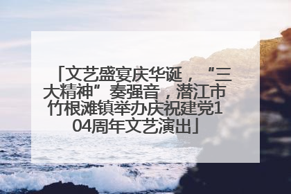 文艺盛宴庆华诞，“三大精神”奏强音，潜江市竹根滩镇举办庆祝建党104周年文艺演出