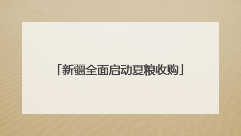 新疆全面启动夏粮收购