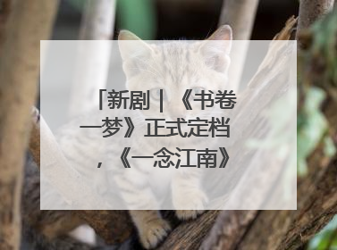 新剧｜《书卷一梦》正式定档，《一念江南》官宣阵容