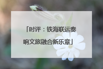 时评：铁海联运奏响文旅融合新乐章