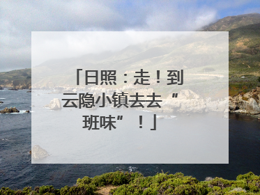 日照：走！到云隐小镇去去“班味”！