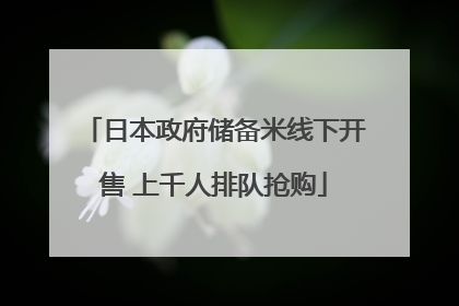日本政府储备米线下开售 上千人排队抢购