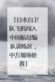 日本自卫队飞机闯入中国航母编队训练区，中方现场处置