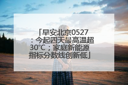 早安北京0527：今起四天最高温超30℃；家庭新能源指标分数线创新低