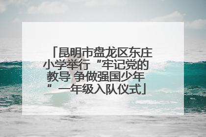 昆明市盘龙区东庄小学举行“牢记党的教导 争做强国少年”一年级入队仪式