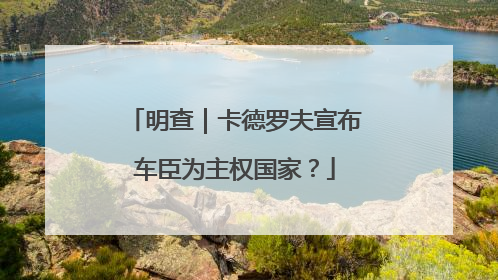 明查｜卡德罗夫宣布车臣为主权国家？