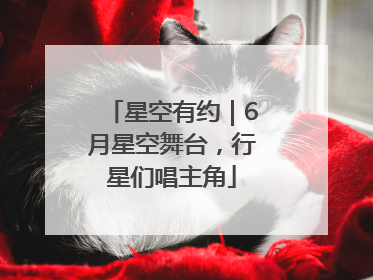 星空有约｜6月星空舞台，行星们唱主角