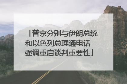 普京分别与伊朗总统和以色列总理通电话 强调重启谈判重要性